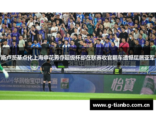 斯卢茨基点化上海申花勇夺超级杯却在联赛收官翻车遗憾屈居亚军