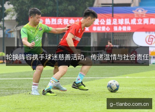 轮换阵容携手球迷慈善活动，传递温情与社会责任
